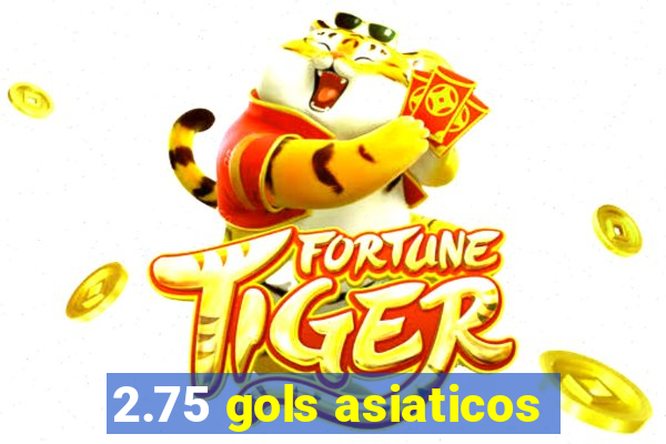 2.75 gols asiaticos